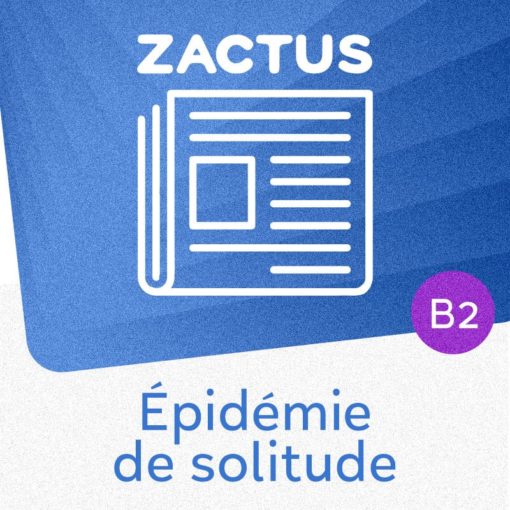 Zactus : Épidémie de solitude (B2) : parler de la solitude