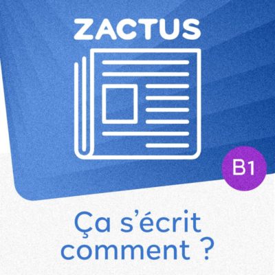 Zactus : Ça s'écrit comment ? (B1) : parler de l'orthographe et de l'apprentissage