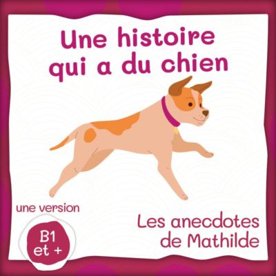 Les anecdotes de Mathilde : une histoire qui a du chien (B1 et +)