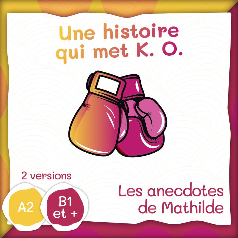 Les anecdotes de Mathilde : une histoire qui met K.O. (A2 ou B1+)