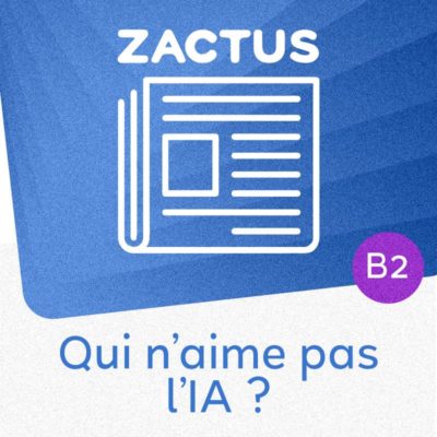 Zactus : Qui n'aime pas l'IA ? (B2) : parler de l’intelligence artificielle et de son utilisation au quotidien