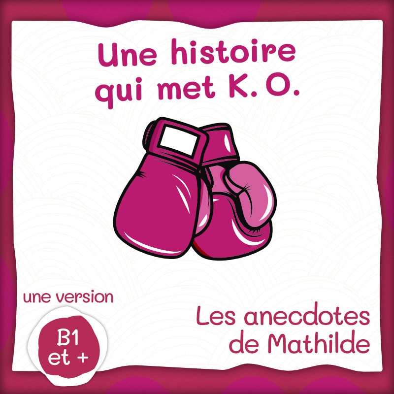 Les anecdotes de Mathilde : une histoire qui met K.O. (B1+/B2)