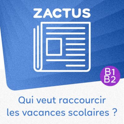 Zactus : Qui veut raccourcir les vacances scolaires (B1/B2)