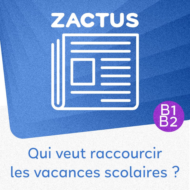 Zactus : Qui veut raccourcir les vacances scolaires (B1/B2)